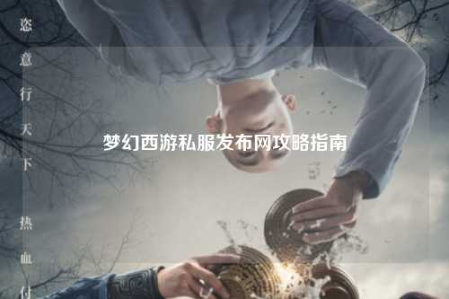 梦幻西游私服发布网攻略指南